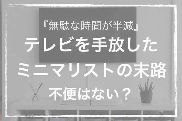 無駄な時間が半減 テレビを手放したミニマリストの末路 不便はない ソルブログ