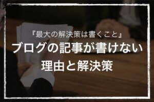 『最大の解決策は書くこと』ブログの記事が書けない理由と解決策
