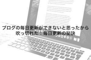 ブログの毎日更新ができないと思ったから吹っ切れた:毎日更新の秘訣【毎日更新191】