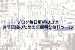 ブログ毎日更新のコツ:時間短縮のための超便利な無料ツール【毎日更新196】