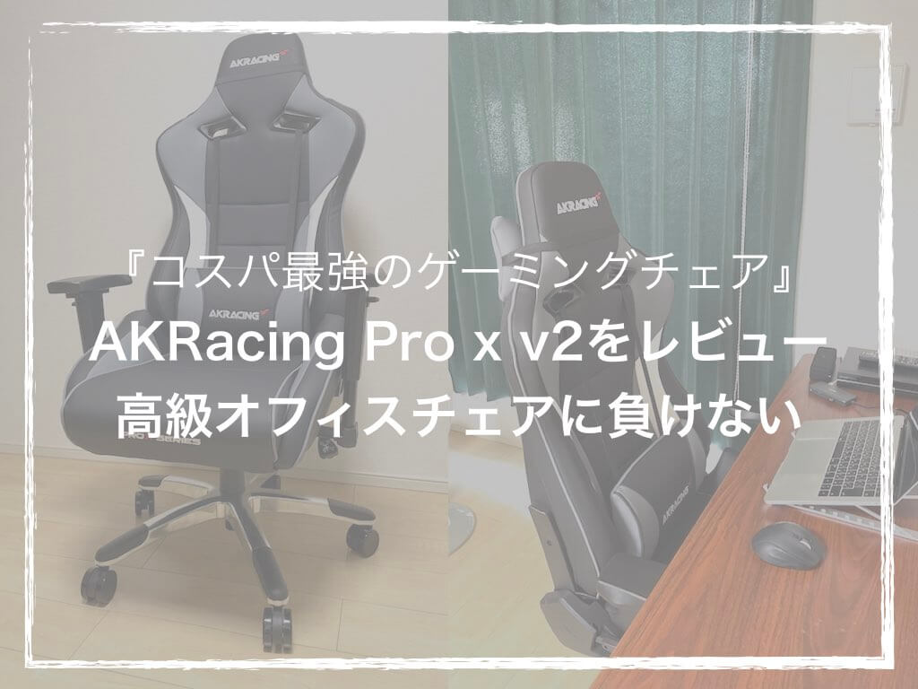 コスパ最強のゲーミングチェア』AKRacing Pro x v2をレビュー｜高級